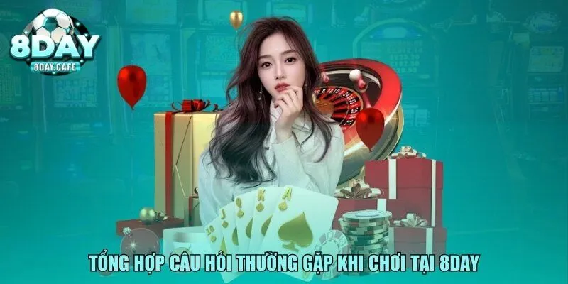Tổng hợp câu hỏi thường gặp khi chơi tại 8DAY
